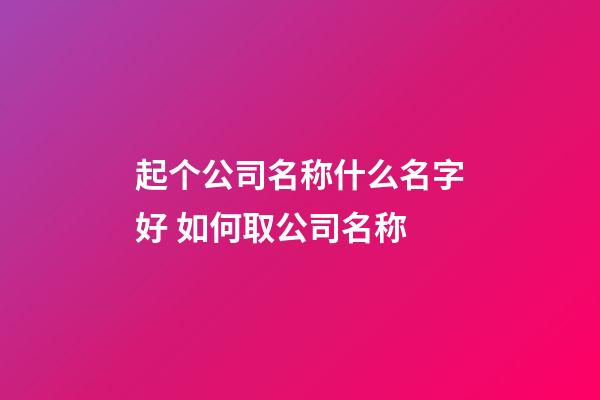 起个公司名称什么名字好 如何取公司名称
